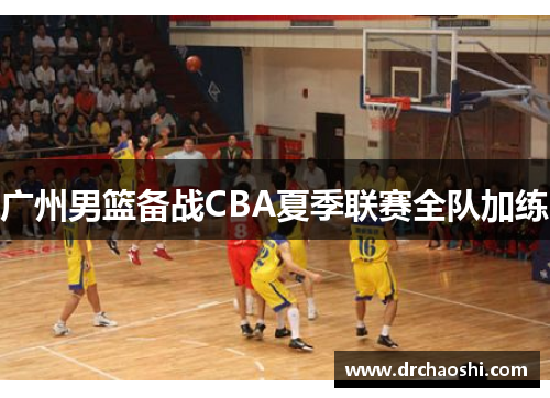 广州男篮备战CBA夏季联赛全队加练