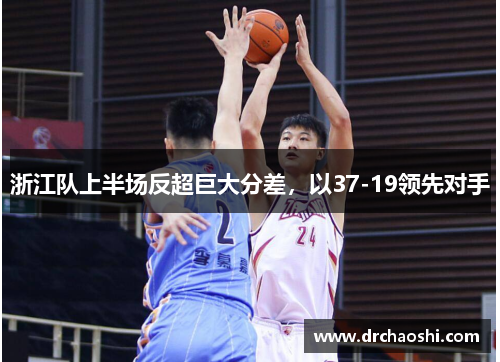 浙江队上半场反超巨大分差，以37-19领先对手
