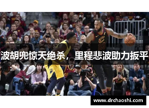 波胡兜惊天绝杀，里程悲波助力扳平